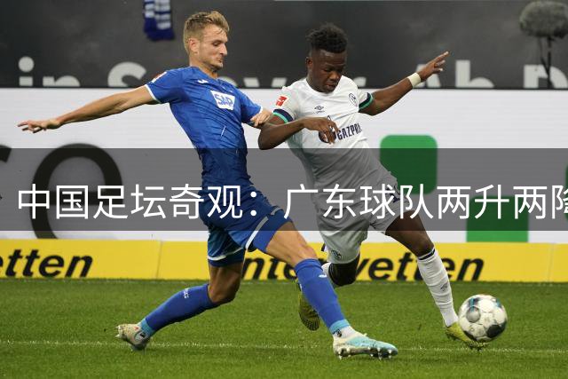 中国足坛奇观：广东球队两升两降的可能性